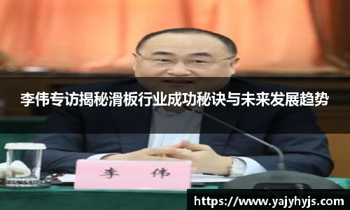 李伟专访揭秘滑板行业成功秘诀与未来发展趋势