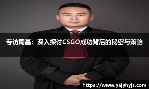 专访周磊：深入探讨CSGO成功背后的秘密与策略