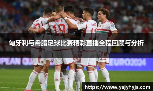 匈牙利与希腊足球比赛精彩直播全程回顾与分析