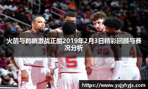 火箭与鹈鹕激战正酣2019年2月3日精彩回顾与赛况分析