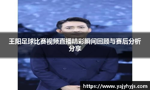 王阳足球比赛视频直播精彩瞬间回顾与赛后分析分享