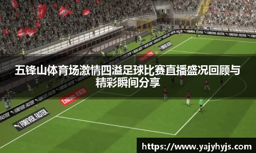 五锋山体育场激情四溢足球比赛直播盛况回顾与精彩瞬间分享