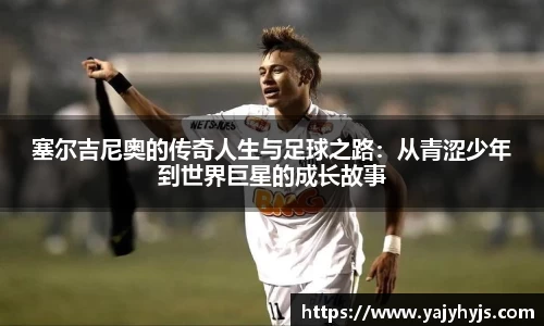 塞尔吉尼奥的传奇人生与足球之路：从青涩少年到世界巨星的成长故事