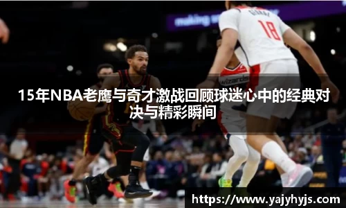 15年NBA老鹰与奇才激战回顾球迷心中的经典对决与精彩瞬间