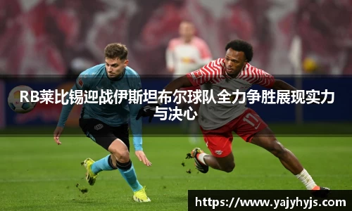 RB莱比锡迎战伊斯坦布尔球队全力争胜展现实力与决心