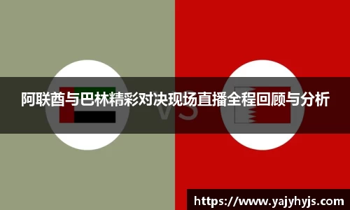 阿联酋与巴林精彩对决现场直播全程回顾与分析