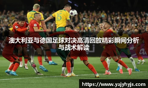 澳大利亚与德国足球对决高清回放精彩瞬间分析与战术解读