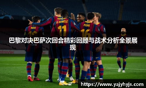 巴黎对决巴萨次回合精彩回顾与战术分析全景展现