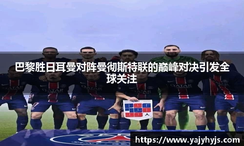 巴黎胜日耳曼对阵曼彻斯特联的巅峰对决引发全球关注